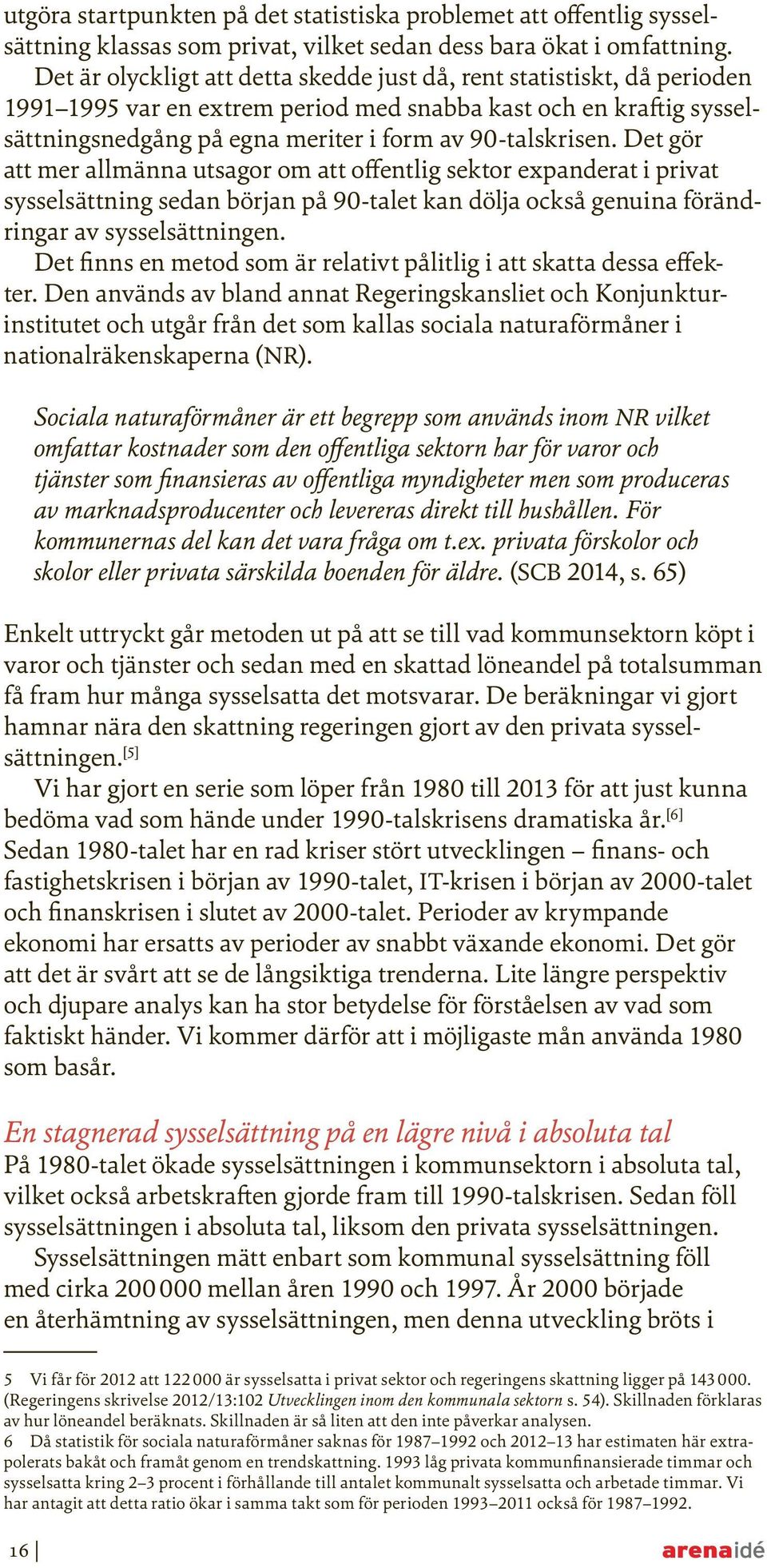 Det gör att mer allmänna utsagor om att offentlig sektor expanderat i privat sysselsättning sedan början på 90-talet kan dölja också genuina förändringar av sysselsättningen.