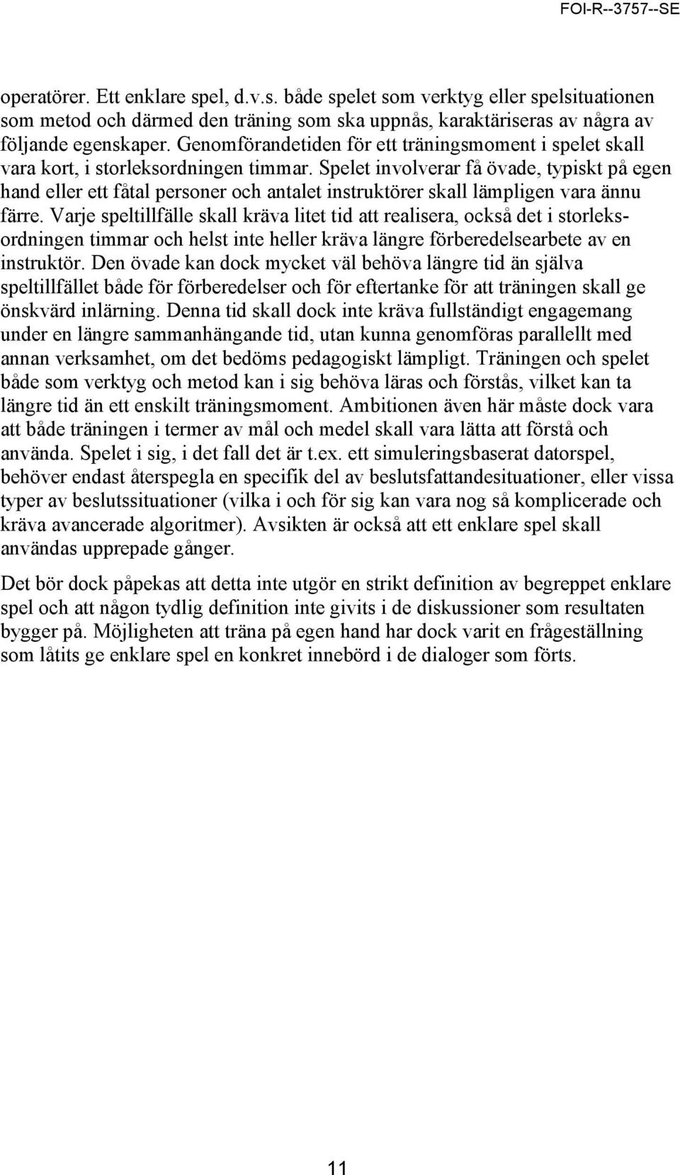 Spelet involverar få övade, typiskt på egen hand eller ett fåtal personer och antalet instruktörer skall lämpligen vara ännu färre.