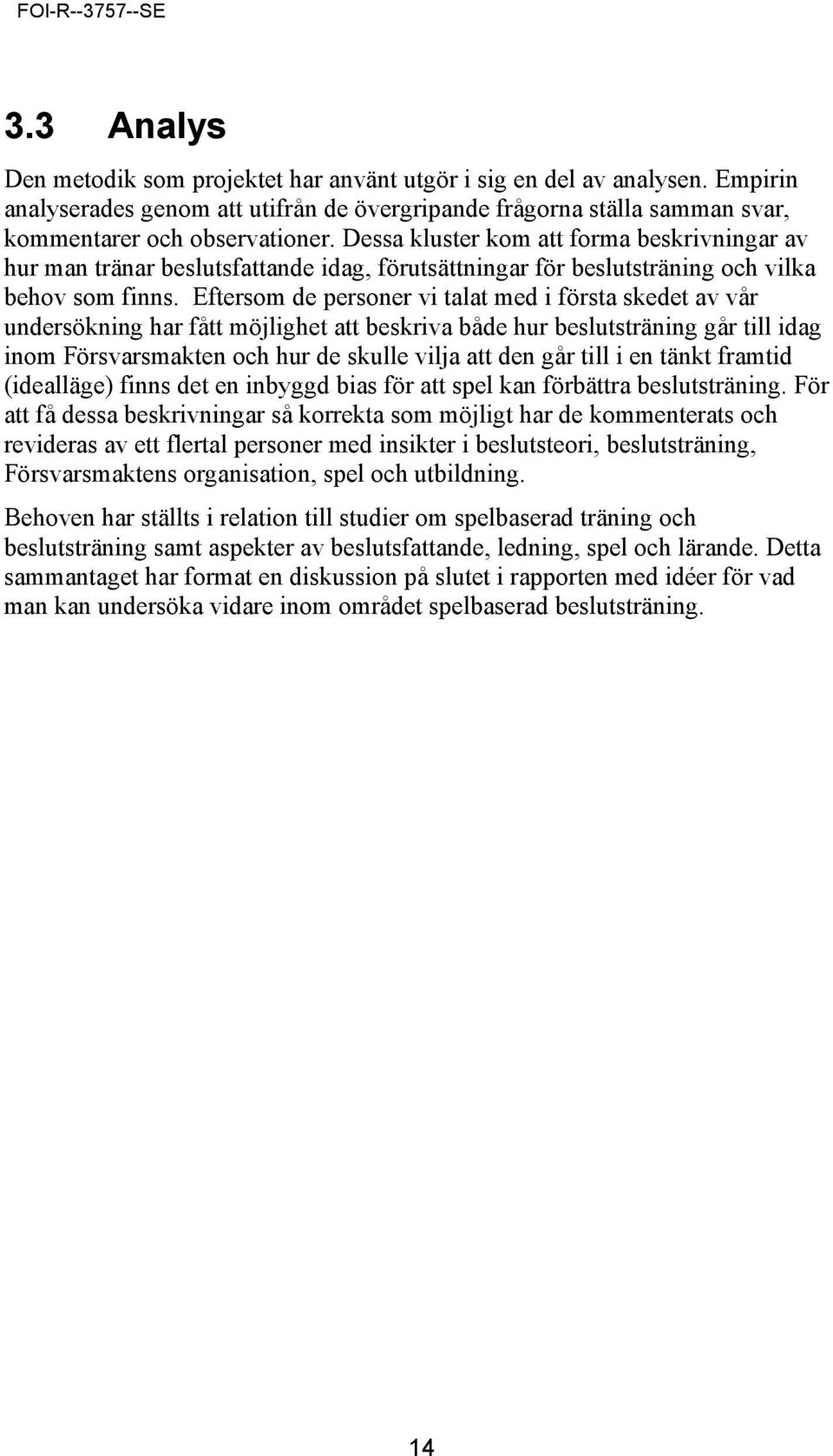 Eftersom de personer vi talat med i första skedet av vår undersökning har fått möjlighet att beskriva både hur beslutsträning går till idag inom Försvarsmakten och hur de skulle vilja att den går