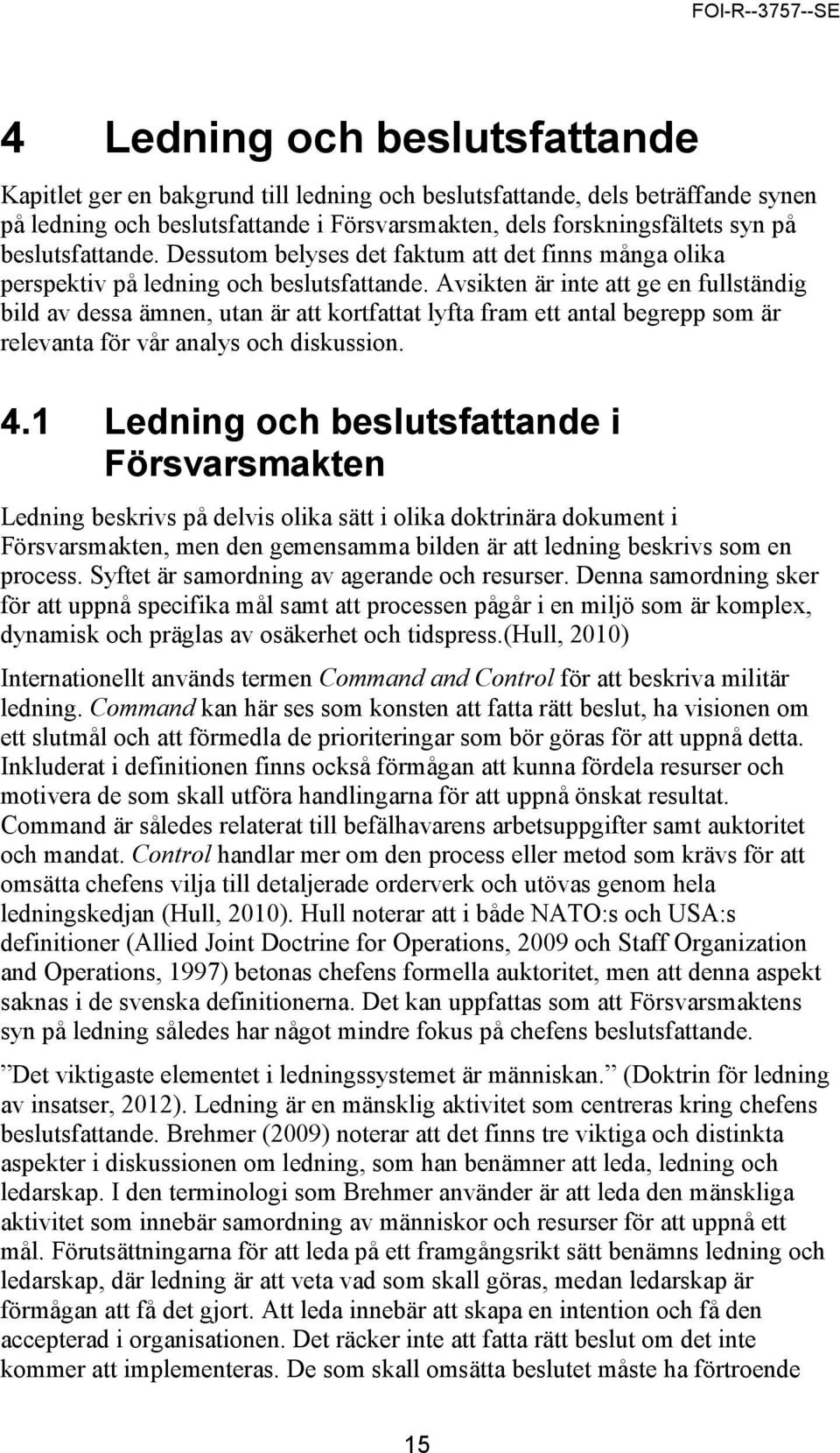 Avsikten är inte att ge en fullständig bild av dessa ämnen, utan är att kortfattat lyfta fram ett antal begrepp som är relevanta för vår analys och diskussion. 4.
