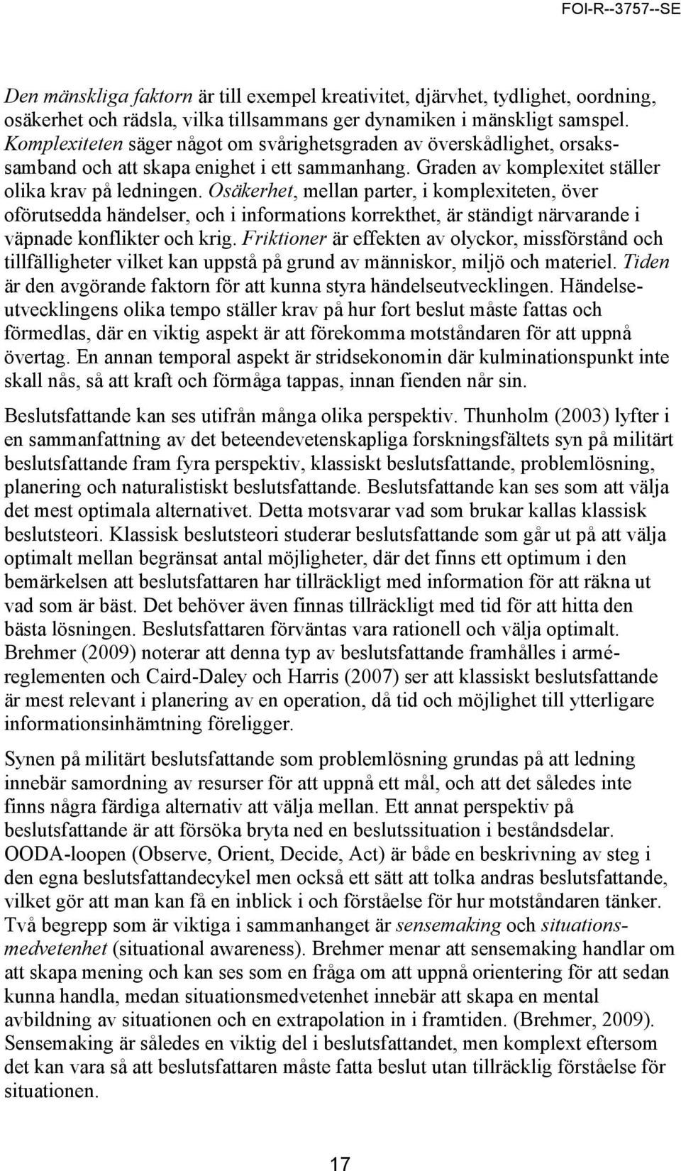 Osäkerhet, mellan parter, i komplexiteten, över oförutsedda händelser, och i informations korrekthet, är ständigt närvarande i väpnade konflikter och krig.