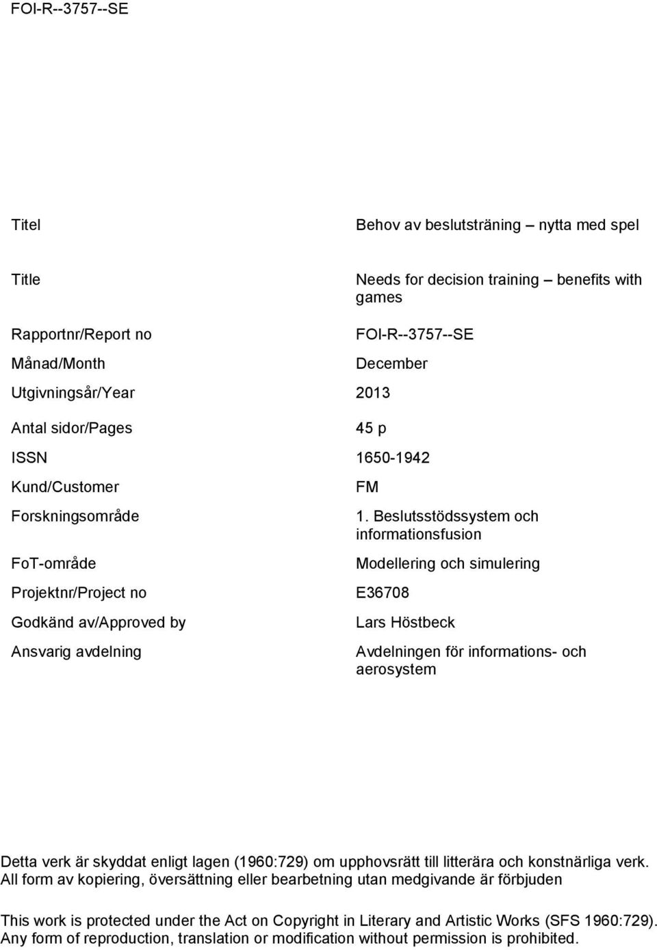 Beslutsstödssystem och informationsfusion Modellering och simulering E36708 Lars Höstbeck Avdelningen för informations- och aerosystem Detta verk är skyddat enligt lagen (1960:729) om upphovsrätt