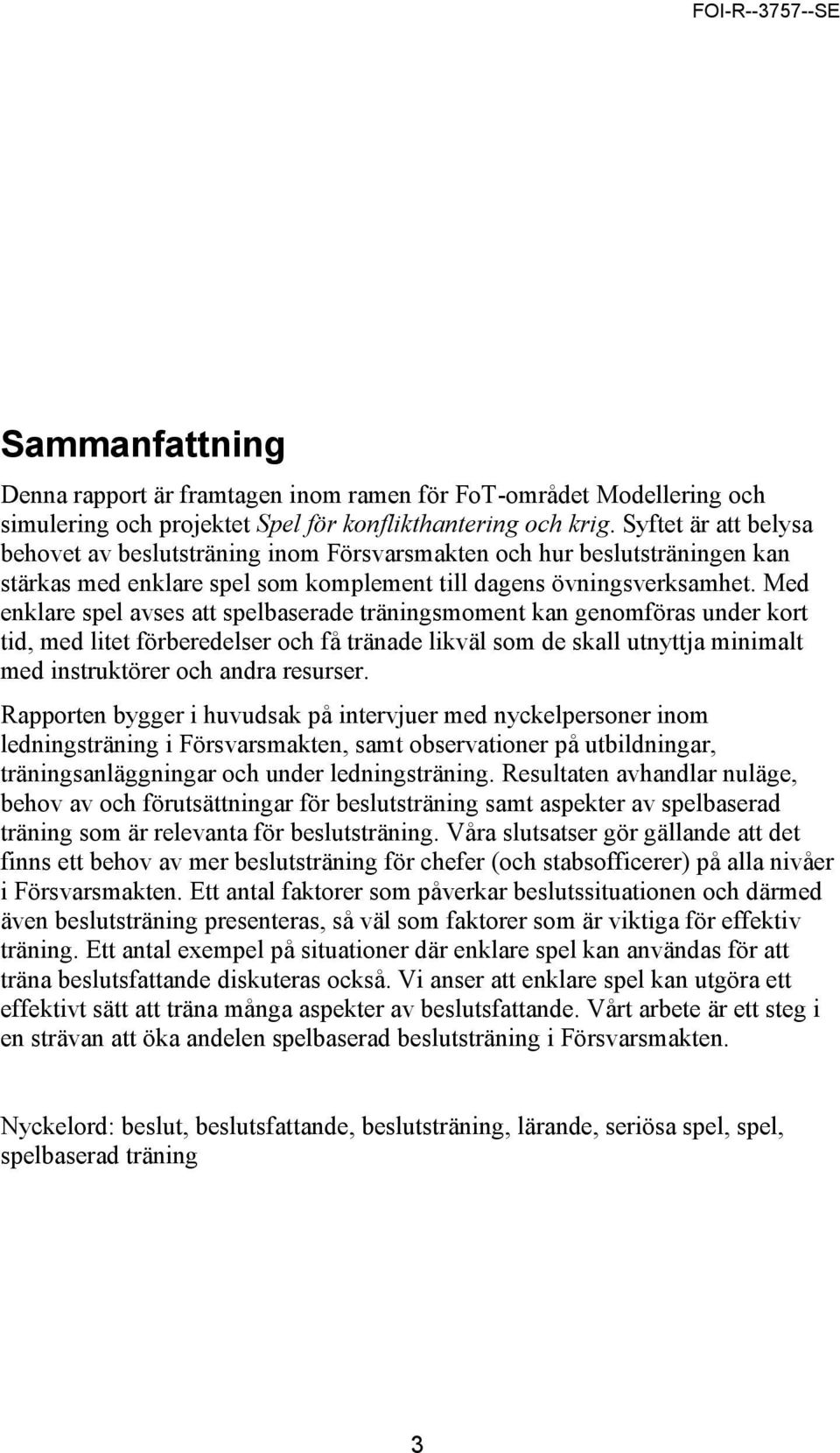 Med enklare spel avses att spelbaserade träningsmoment kan genomföras under kort tid, med litet förberedelser och få tränade likväl som de skall utnyttja minimalt med instruktörer och andra resurser.