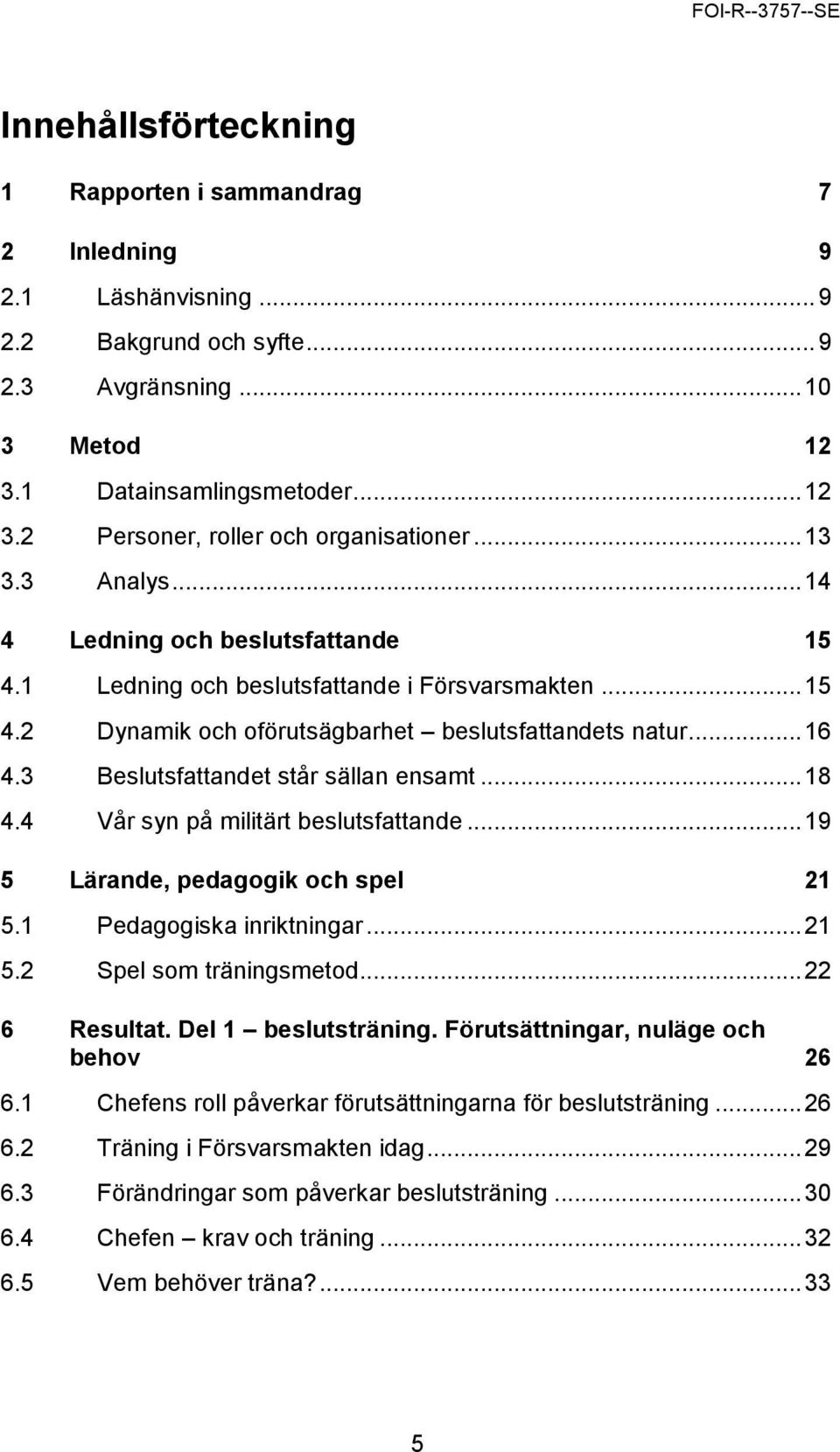 3 Beslutsfattandet står sällan ensamt... 18 4.4 Vår syn på militärt beslutsfattande... 19 5 Lärande, pedagogik och spel 21 5.1 Pedagogiska inriktningar... 21 5.2 Spel som träningsmetod... 22 6 Resultat.