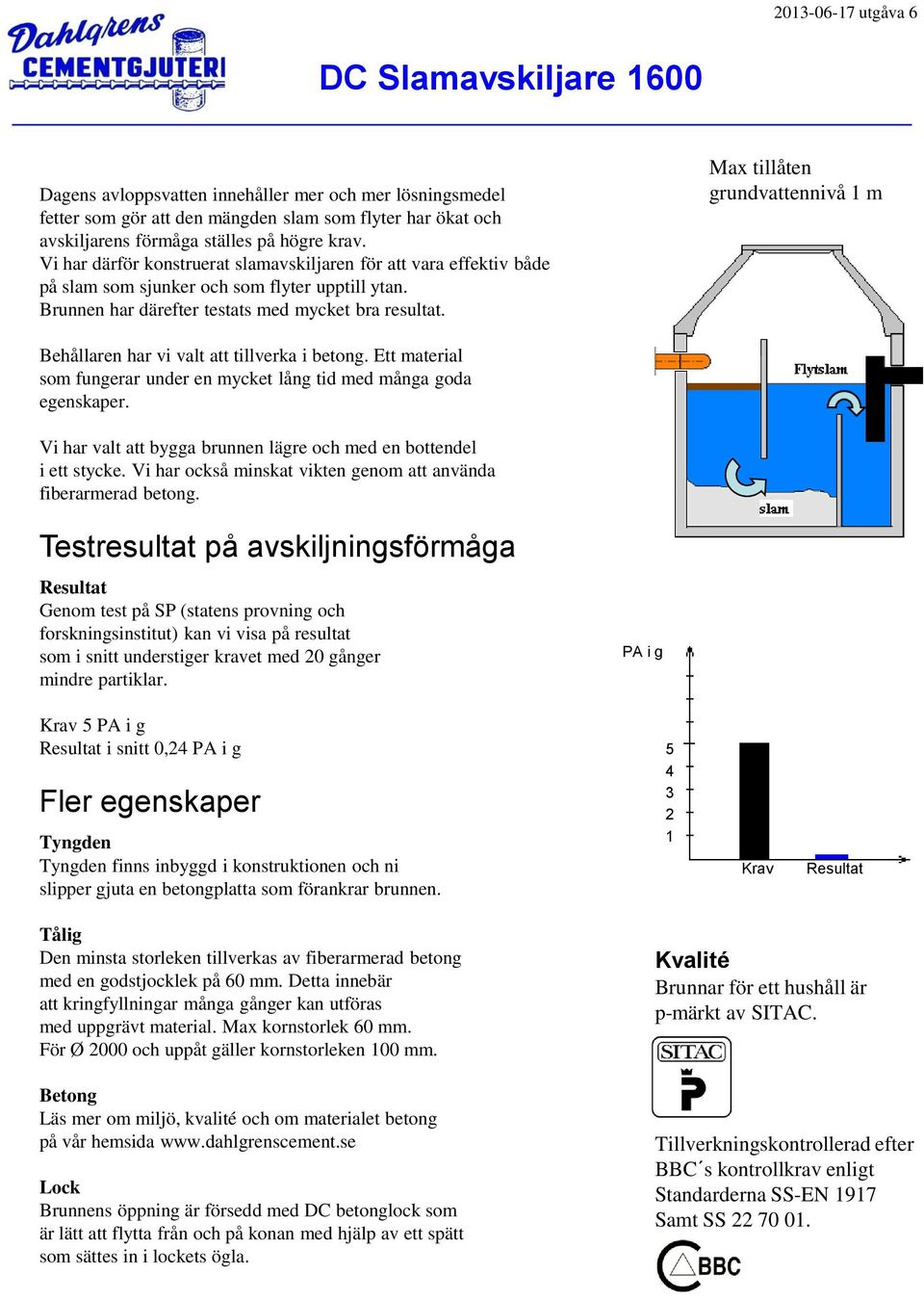 Max tillåten grundvattennivå 1 m Behållaren har vi valt att tillverka i betong. Ett material som fungerar under en mycket lång tid med många goda egenskaper.