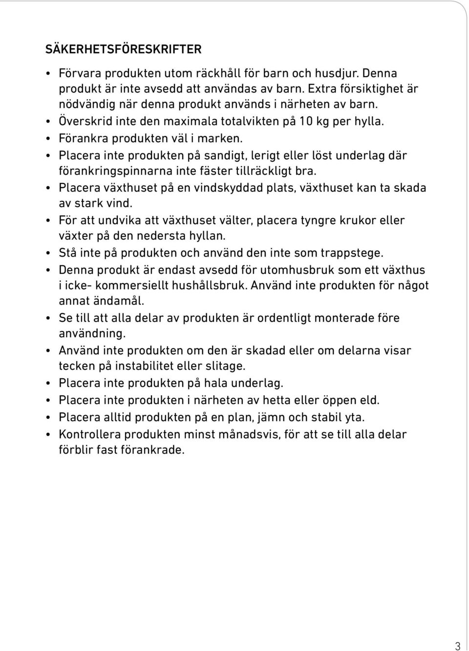 Placera inte produkten på sandigt, lerigt eller löst underlag där förankringspinnarna inte fäster tillräckligt bra. Placera växthuset på en vindskyddad plats, växthuset kan ta skada av stark vind.