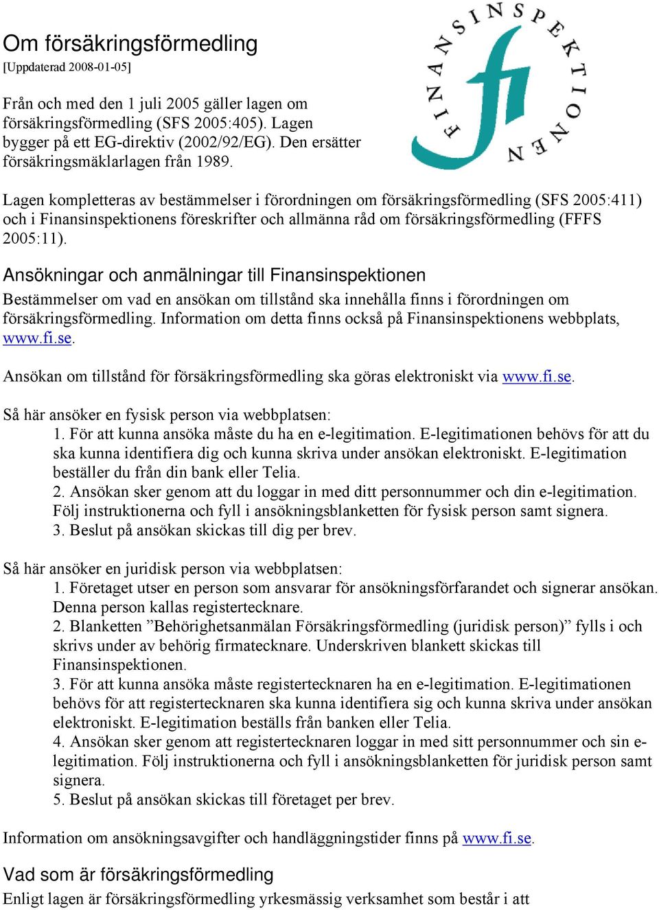 Lagen kompletteras av bestämmelser i förordningen om försäkringsförmedling (SFS 2005:411) och i Finansinspektionens föreskrifter och allmänna råd om försäkringsförmedling (FFFS 2005:11).