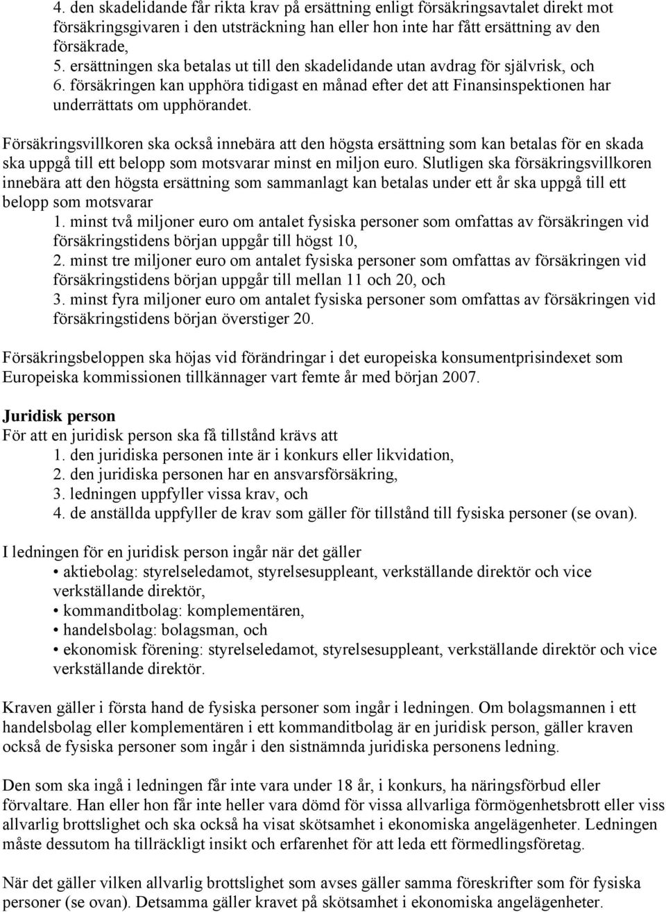 Försäkringsvillkoren ska också innebära att den högsta ersättning som kan betalas för en skada ska uppgå till ett belopp som motsvarar minst en miljon euro.