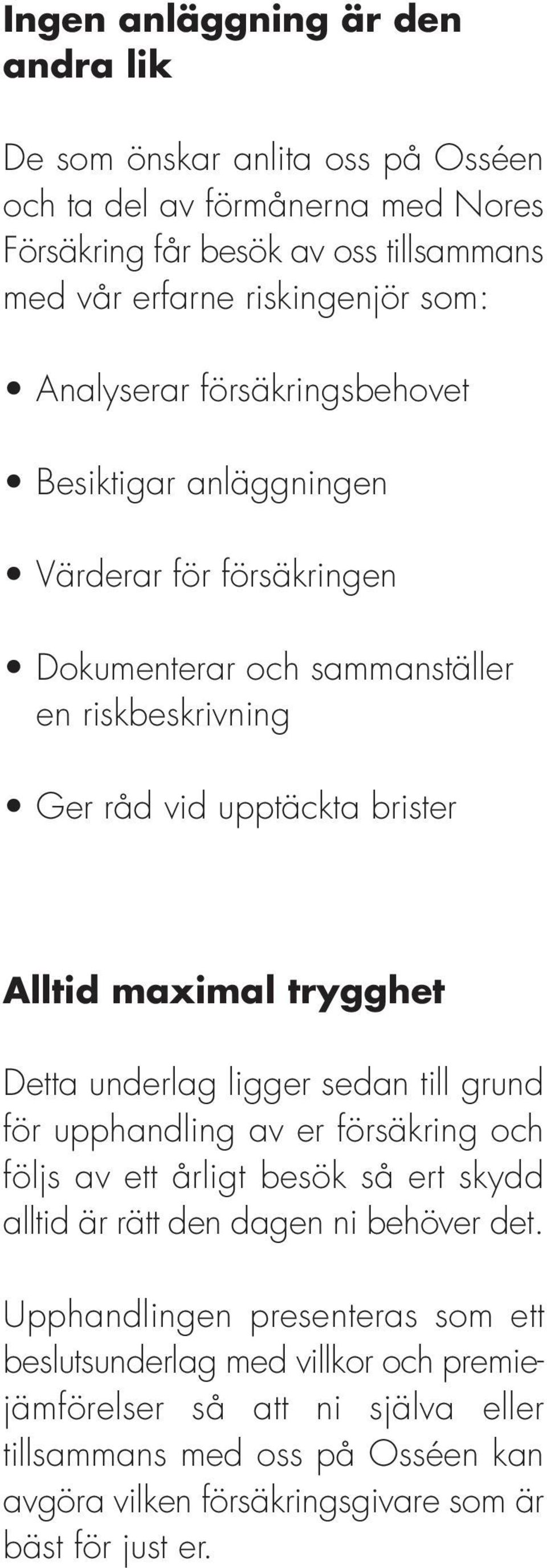 trygghet Detta underlag ligger sedan till grund för upphandling av er försäkring och följs av ett årligt besök så ert skydd alltid är rätt den dagen ni behöver det.