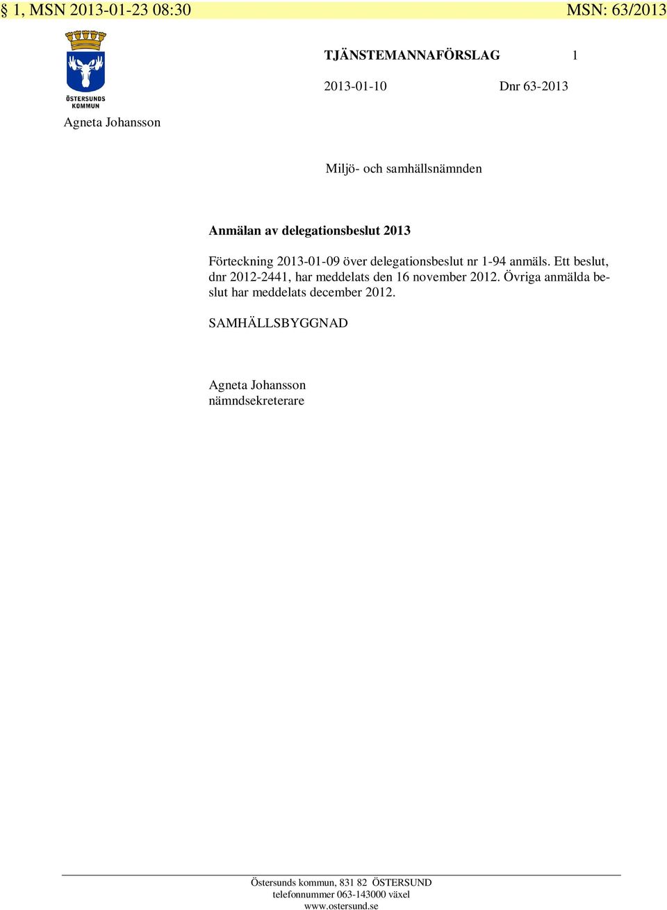 Ett beslut, dnr 2012-2441, har meddelats den 16 november 2012. Övriga anmälda beslut har meddelats december 2012.