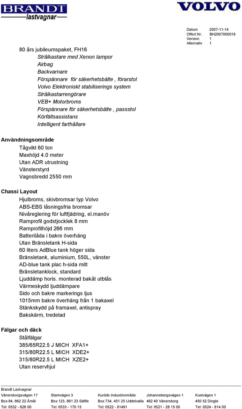 0 meter Utan ADR utrustning Vänsterstyrd Vagnsbredd 2550 mm Chassi Layout Hjulbroms, skivbromsar typ Volvo ABS-EBS låsningsfria bromsar Nivåreglering för luftfjädring, el.