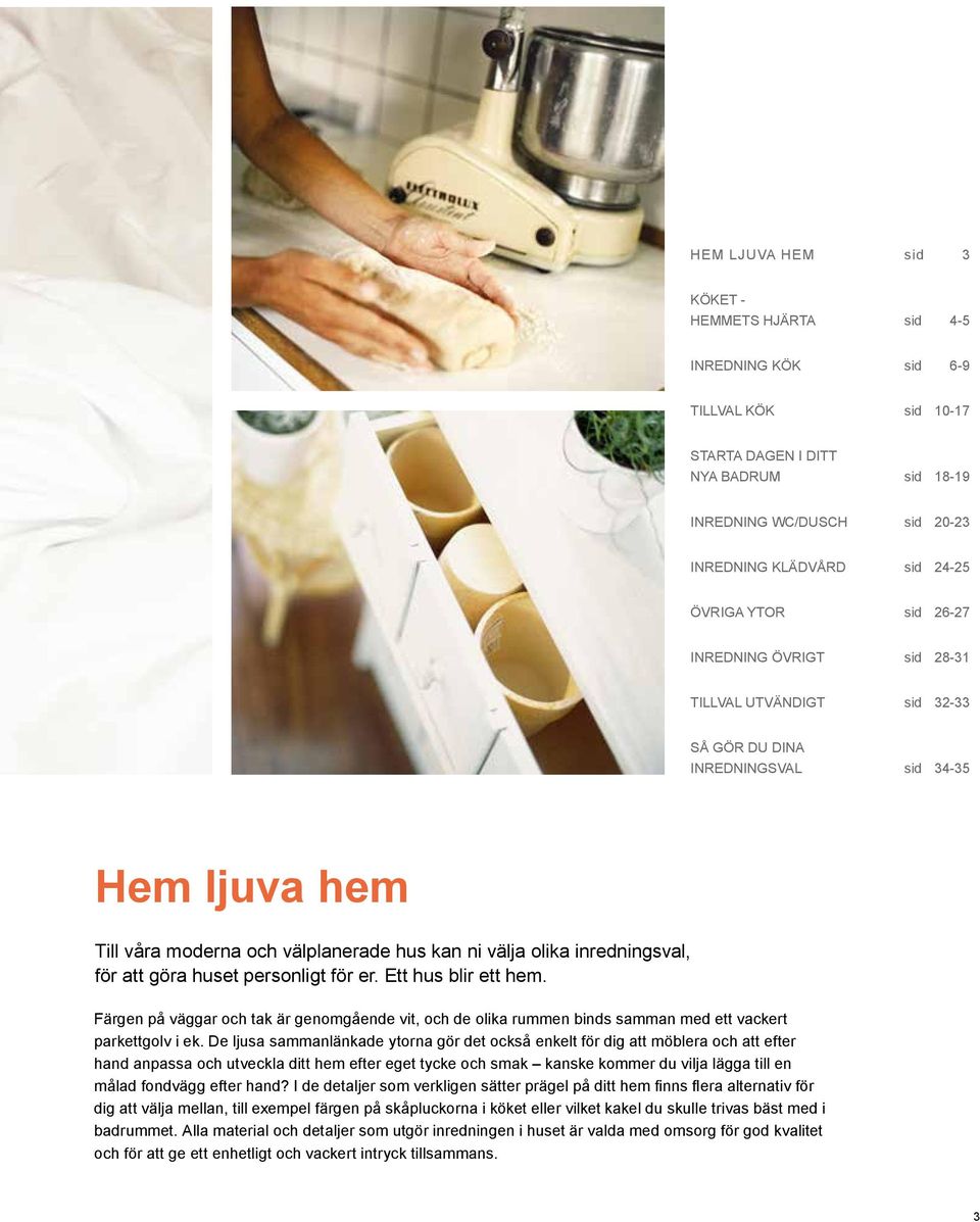 personligt för er. Ett hus blir ett hem. Färgen på väggar och tak är genomgående vit, och de olika rummen binds samman med ett vackert parkettgolv i ek.