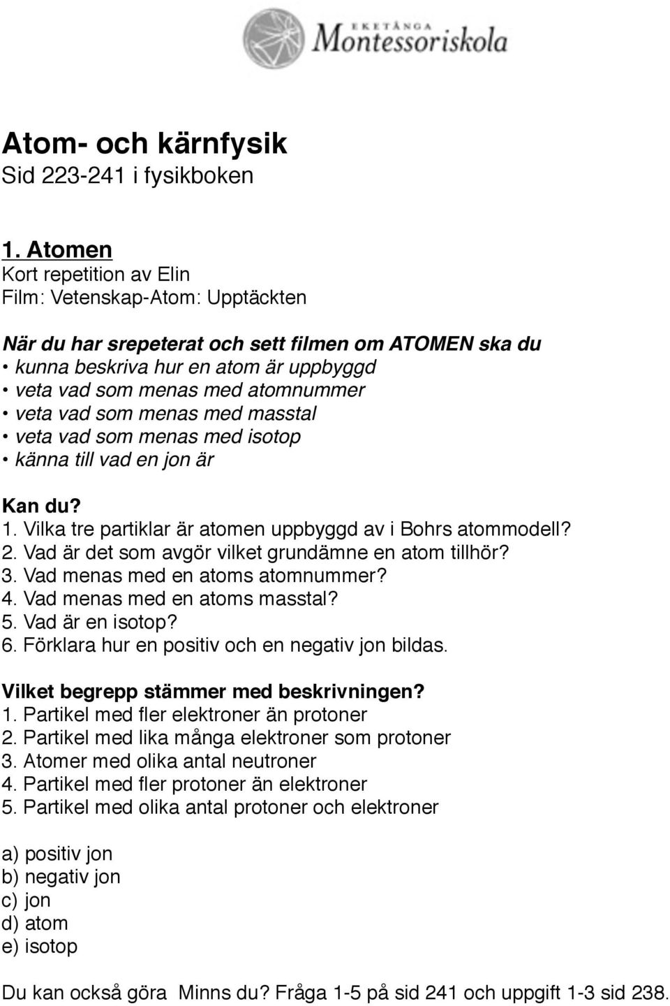 vad som menas med masstal veta vad som menas med isotop känna till vad en jon är Kan du? 1. Vilka tre partiklar är atomen uppbyggd av i Bohrs atommodell? 2.