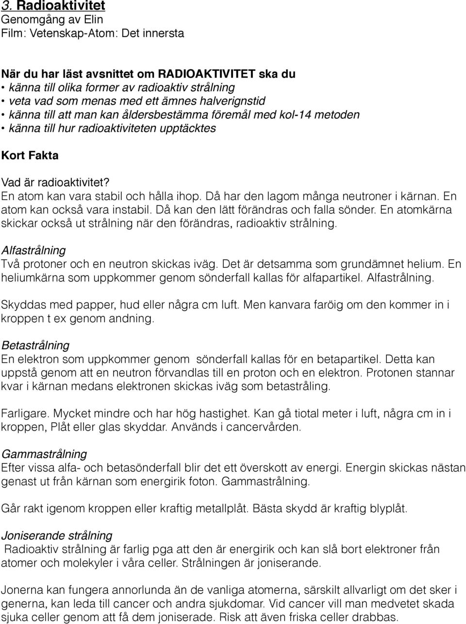 En atom kan vara stabil och hålla ihop. Då har den lagom många neutroner i kärnan. En atom kan också vara instabil. Då kan den lätt förändras och falla sönder.