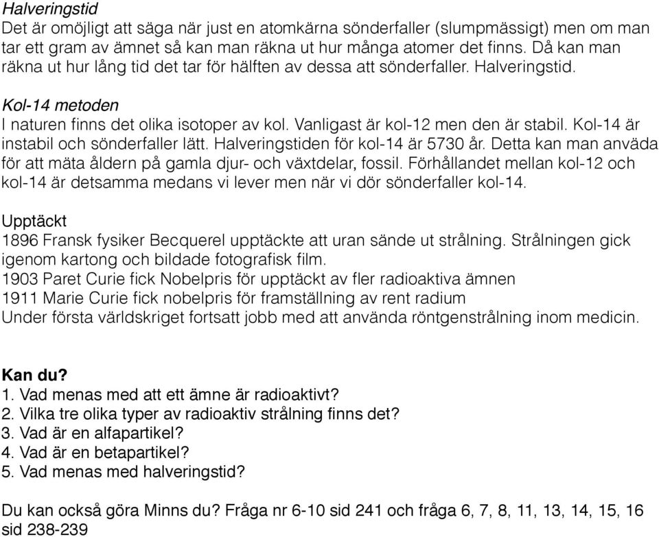 Kol-14 är instabil och sönderfaller lätt. Halveringstiden för kol-14 är 5730 år. Detta kan man anväda för att mäta åldern på gamla djur- och växtdelar, fossil.