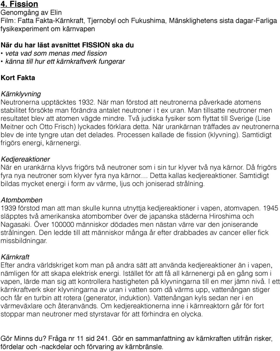När man förstod att neutronerna påverkade atomens stabilitet försökte man förändra antalet neutroner i t ex uran. Man tillsatte neutroner men resultatet blev att atomen vägde mindre.