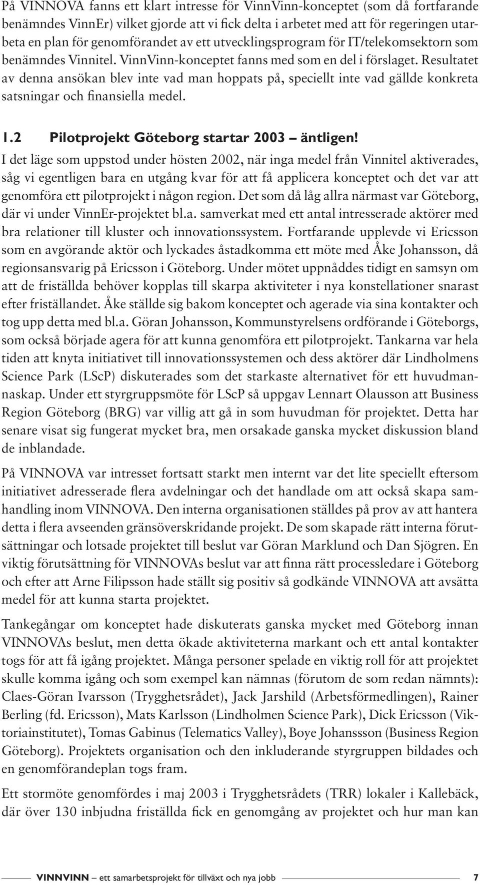 Resultatet av denna ansökan blev inte vad man hoppats på, speciellt inte vad gällde konkreta satsningar och finansiella medel. 1.2 Pilotprojekt Göteborg startar 2003 äntligen!