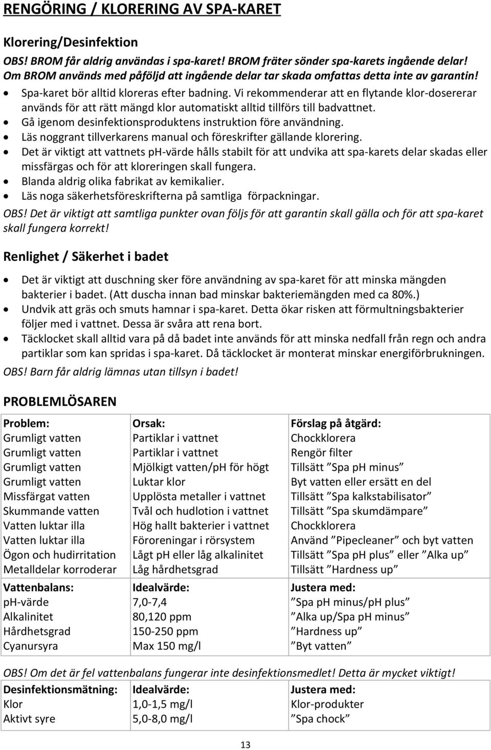 Vi rekommenderar att en flytande klor-dosererar används för att rätt mängd klor automatiskt alltid tillförs till badvattnet. Gå igenom desinfektionsproduktens instruktion före användning.