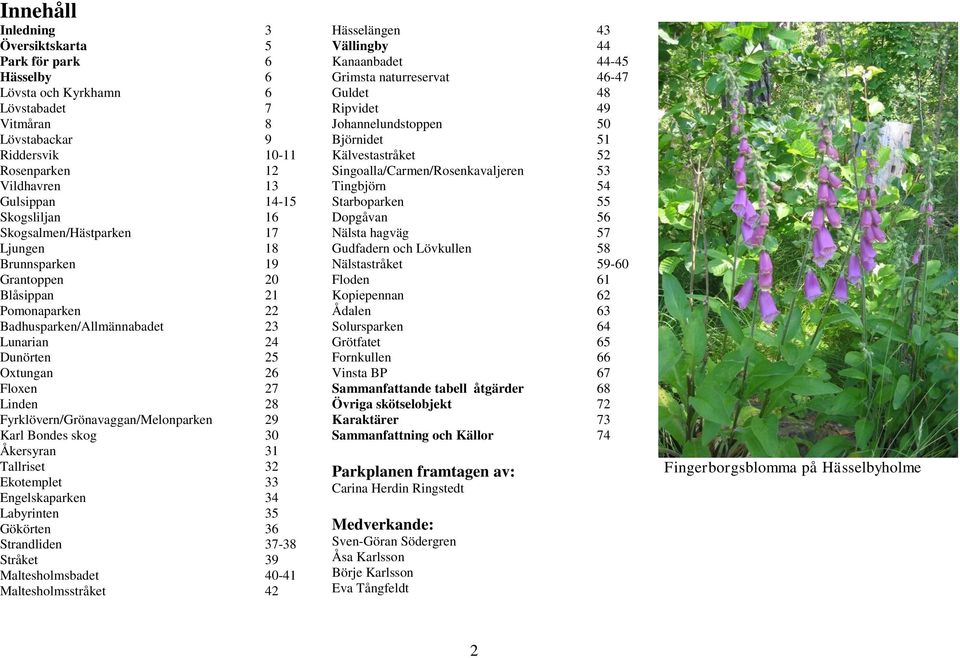 Fyrklövern/Grönavaggan/Melonparken 29 Karl Bondes skog 30 Åkersyran 31 Tallriset 32 Ekotemplet 33 Engelskaparken 34 Labyrinten 35 Gökörten 36 Strandliden 37-38 Stråket 39 Maltesholmsbadet 40-41