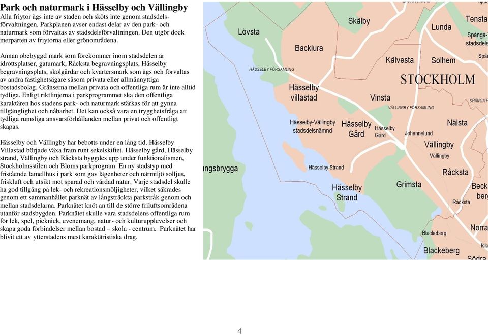 Annan obebyggd mark som förekommer inom stadsdelen är idrottsplatser, gatumark, Råcksta begravningsplats, Hässelby begravningsplats, skolgårdar och kvartersmark som ägs och förvaltas av andra