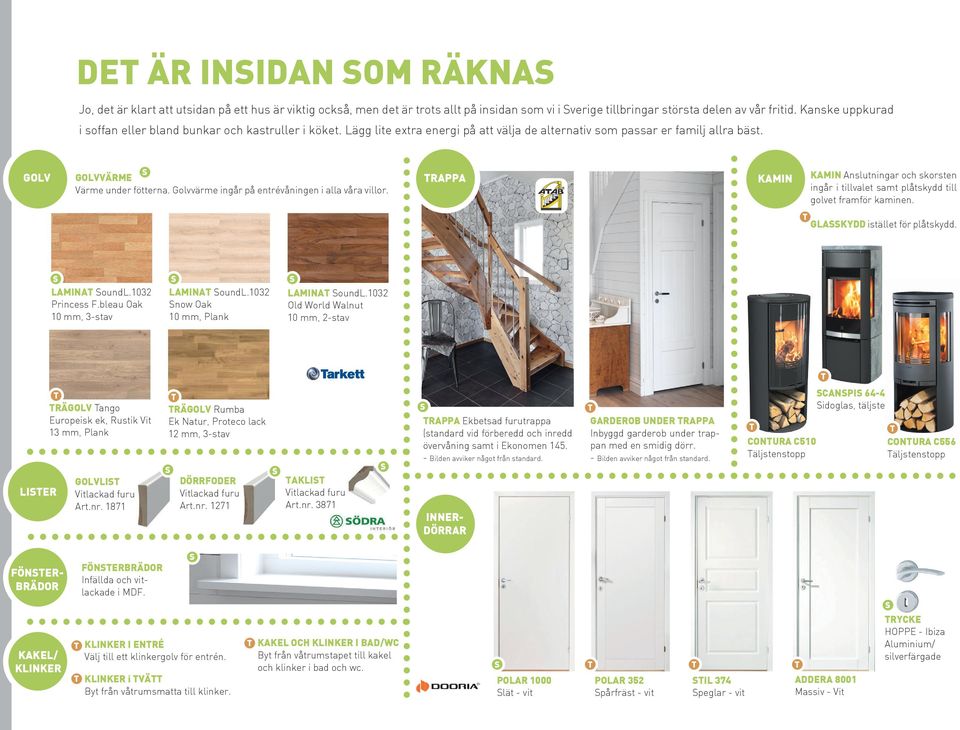 Golvvärme ingår på entrévåningen i alla våra villor. RAPPA KAMIN KAMIN Anslutningar och skorsten ingår i tillvalet samt plåtskydd till golvet framför kaminen. GLAKYDD istället för plåtskydd.