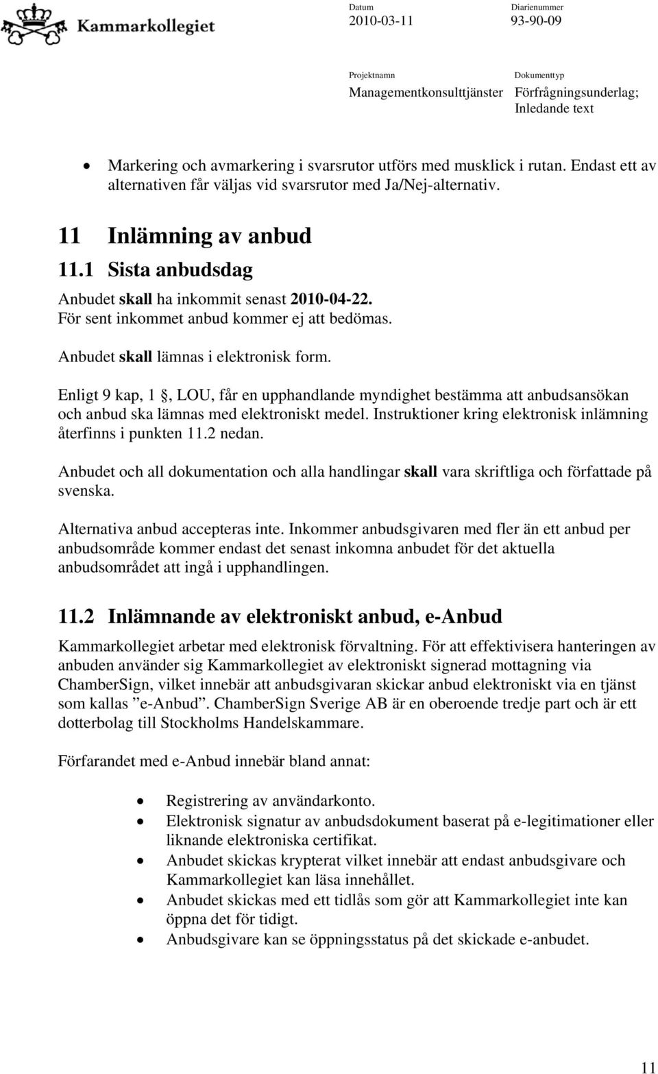 Enligt 9 kap, 1, LOU, får en upphandlande myndighet bestämma att anbudsansökan och anbud ska lämnas med elektroniskt medel. Instruktioner kring elektronisk inlämning återfinns i punkten 11.2 nedan.