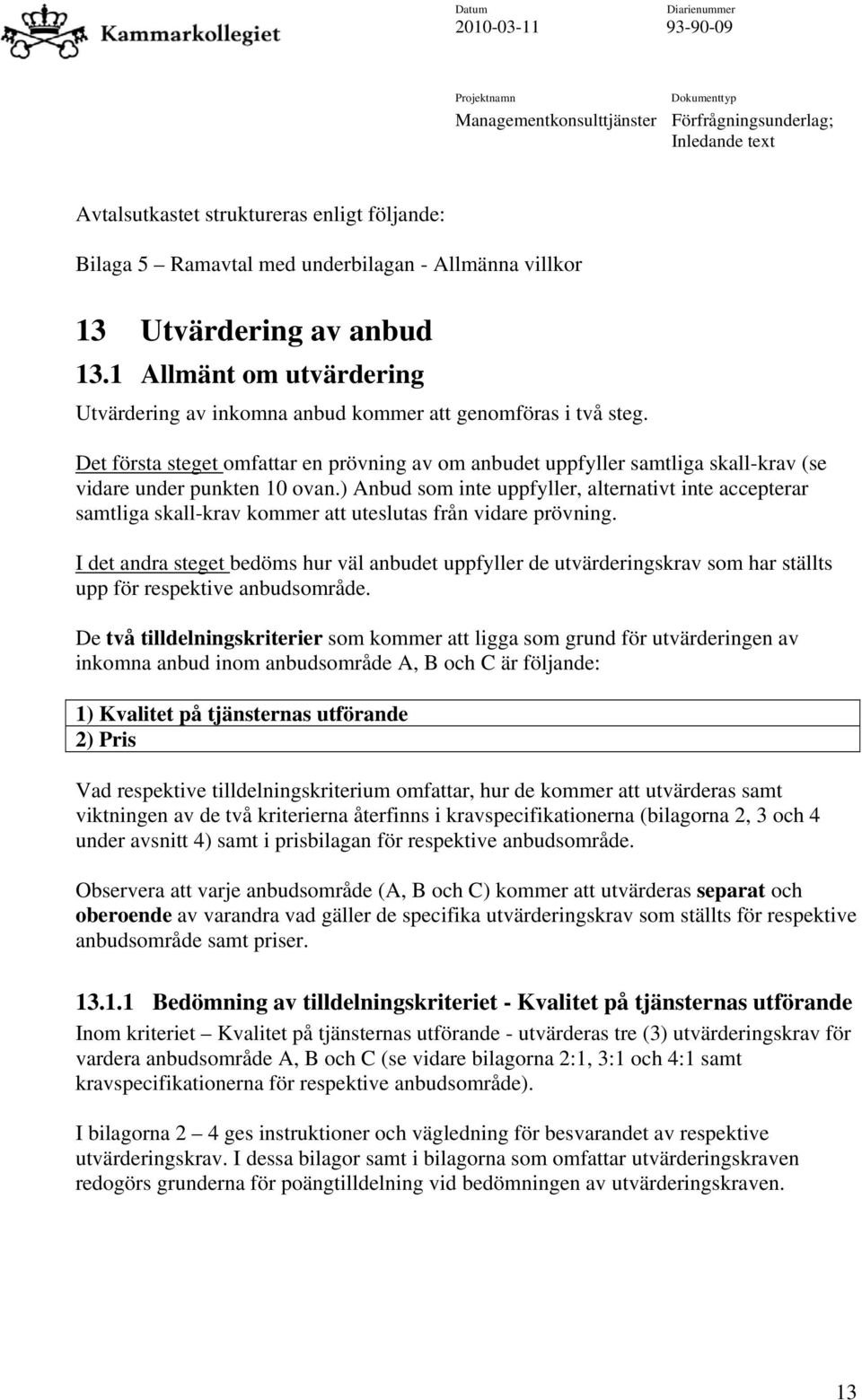 Det första steget omfattar en prövning av om anbudet uppfyller samtliga skall-krav (se vidare under punkten 10 ovan.