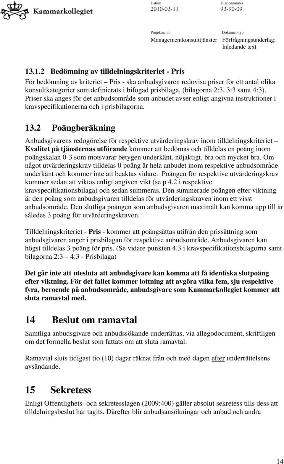 (bilagorna 2:3, 3:3 samt 4:3). Priser ska anges för det anbudsområde som anbudet avser enligt angivna instruktioner i kravspecifikationerna och i prisbilagorna. 13.