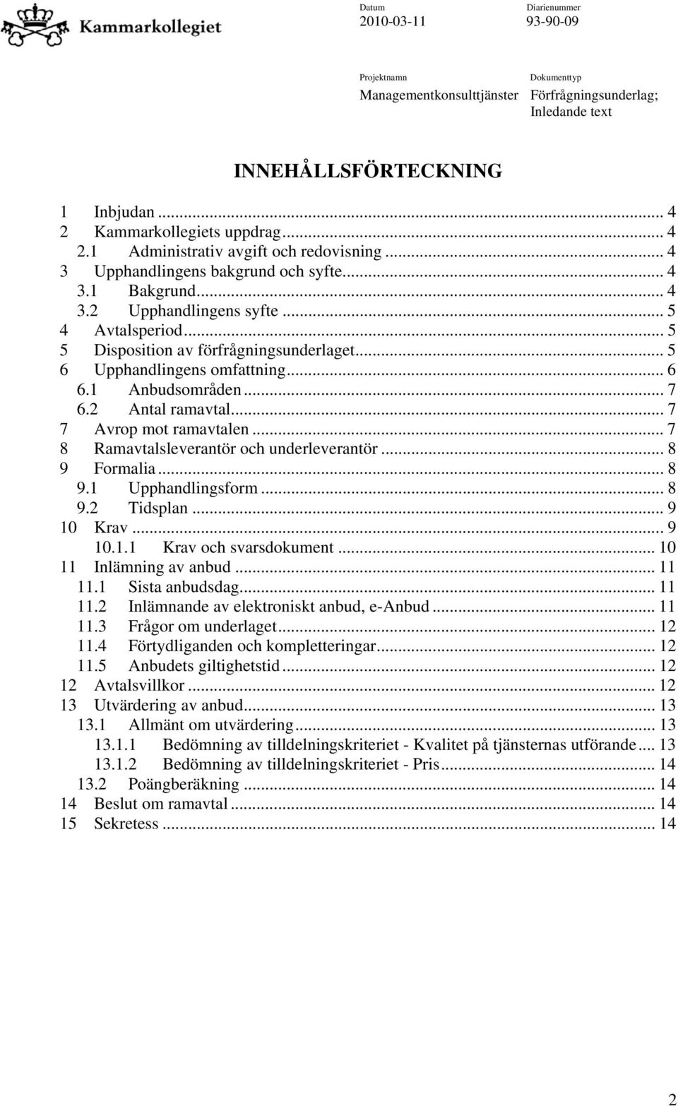 .. 7 7 Avrop mot ramavtalen... 7 8 Ramavtalsleverantör och underleverantör... 8 9 Formalia... 8 9.1 Upphandlingsform... 8 9.2 Tidsplan... 9 10 Krav... 9 10.1.1 Krav och svarsdokument.