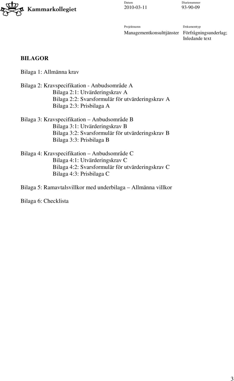 Bilaga 3:2: Svarsformulär för utvärderingskrav B Bilaga 3:3: Prisbilaga B Bilaga 4: Kravspecifikation Anbudsområde C Bilaga 4:1: Utvärderingskrav C