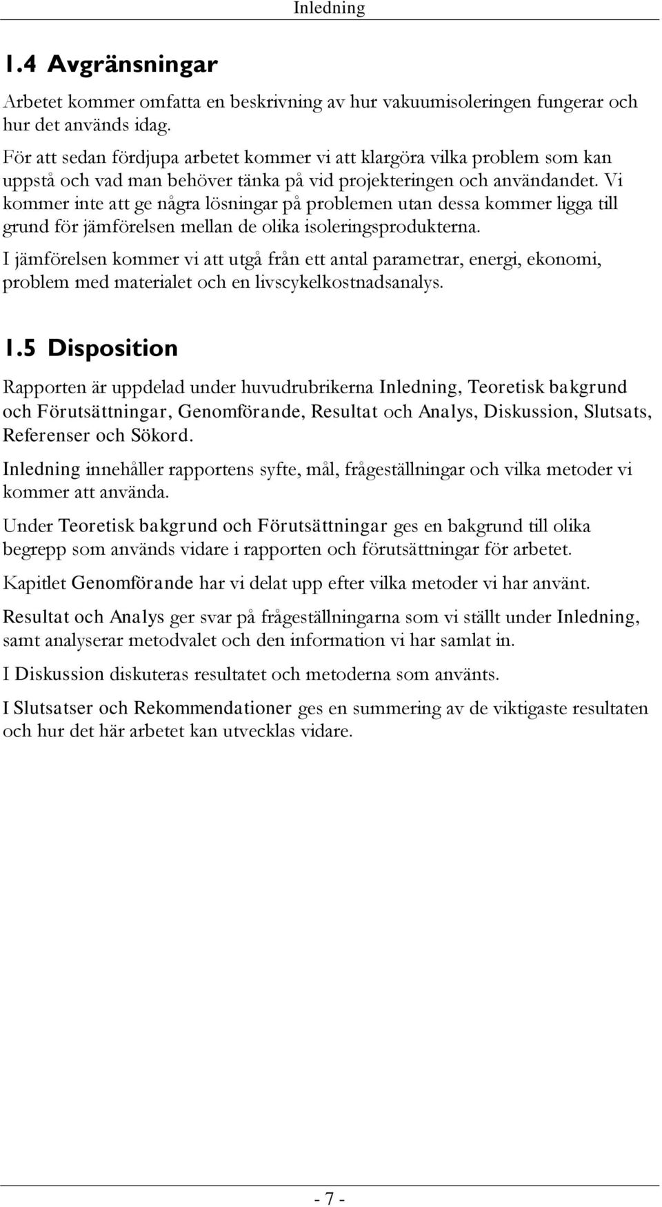 Vi kommer inte att ge några lösningar på problemen utan dessa kommer ligga till grund för jämförelsen mellan de olika isoleringsprodukterna.