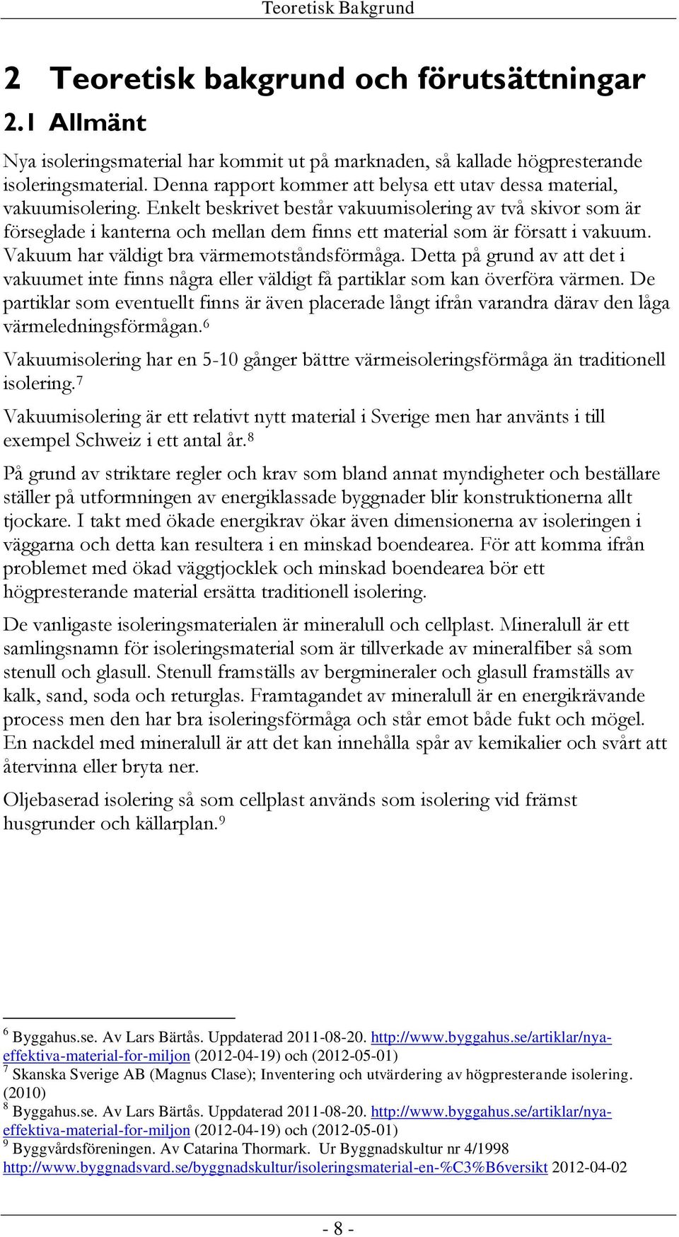 Enkelt beskrivet består vakuumisolering av två skivor som är förseglade i kanterna och mellan dem finns ett material som är försatt i vakuum. Vakuum har väldigt bra värmemotståndsförmåga.