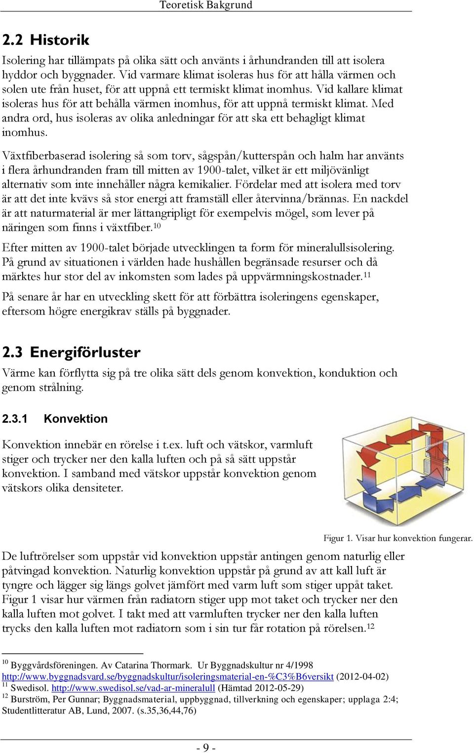 Vid kallare klimat isoleras hus för att behålla värmen inomhus, för att uppnå termiskt klimat. Med andra ord, hus isoleras av olika anledningar för att ska ett behagligt klimat inomhus.