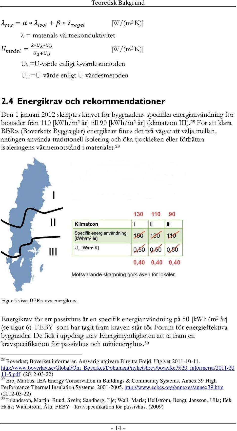 28 För att klara BBR:s (Boverkets Byggregler) energikrav finns det två vägar att välja mellan, antingen använda traditionell isolering och öka tjockleken eller förbättra isoleringens värmemotstånd i