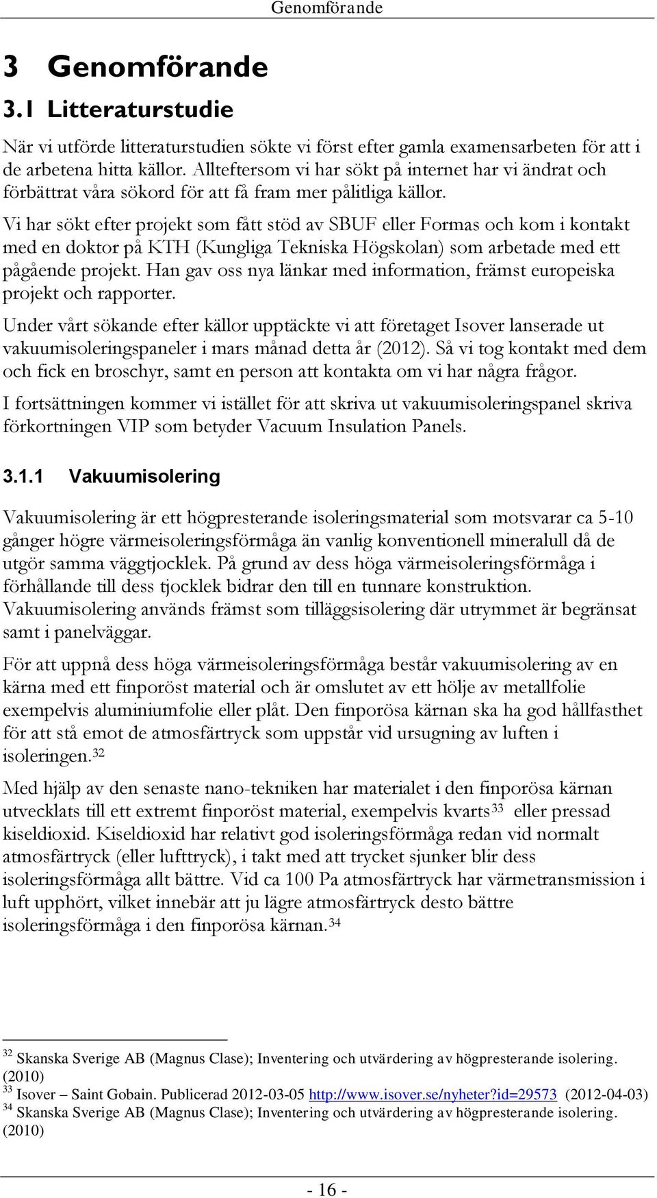 Vi har sökt efter projekt som fått stöd av SBUF eller Formas och kom i kontakt med en doktor på KTH (Kungliga Tekniska Högskolan) som arbetade med ett pågående projekt.