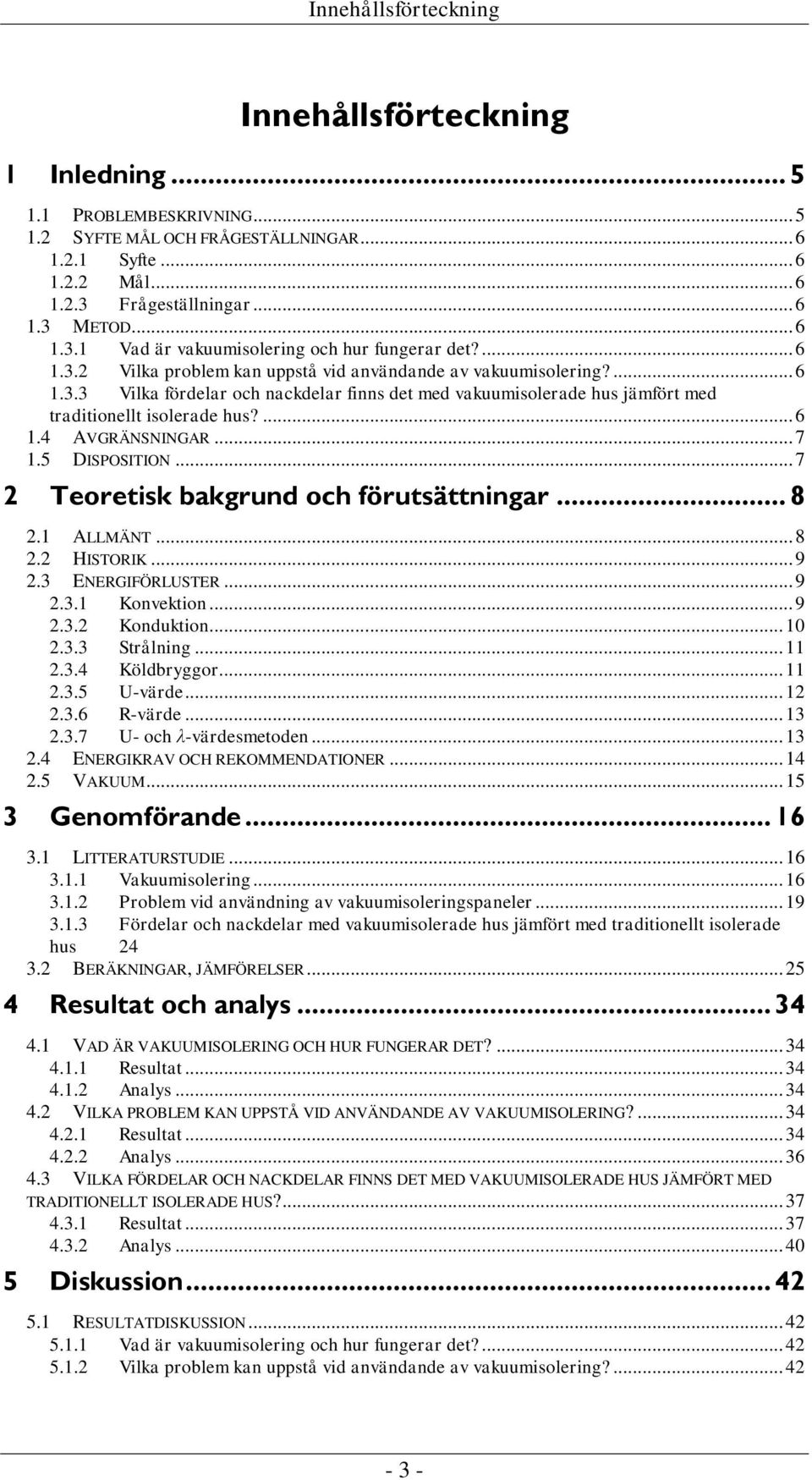 ... 6 1.4 AVGRÄNSNINGAR... 7 1.5 DISPOSITION... 7 2 Teoretisk bakgrund och förutsättningar... 8 2.1 ALLMÄNT... 8 2.2 HISTORIK... 9 2.3 ENERGIFÖRLUSTER... 9 2.3.1 Konvektion... 9 2.3.2 Konduktion.