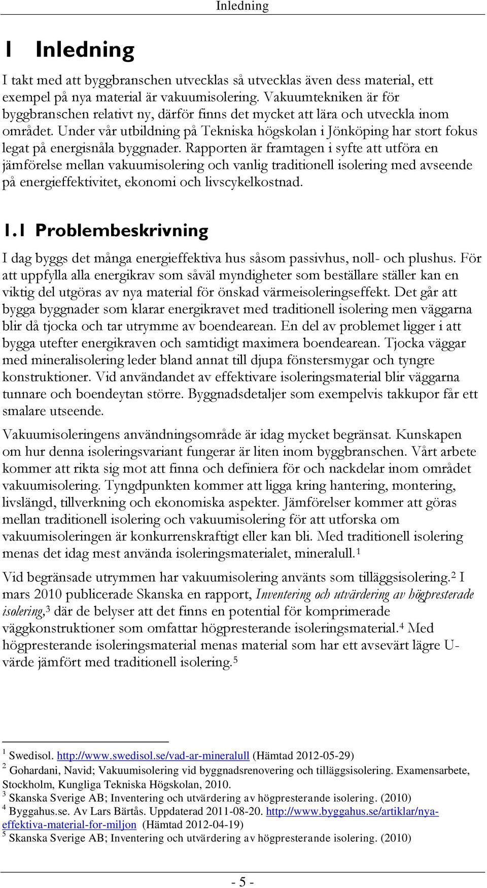 Under vår utbildning på Tekniska högskolan i Jönköping har stort fokus legat på energisnåla byggnader.