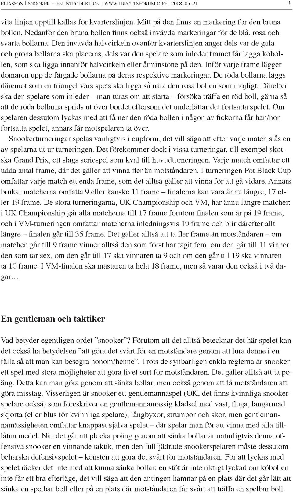 Den invävda halvcirkeln ovanför kvarterslinjen anger dels var de gula och gröna bollarna ska placeras, dels var den spelare som inleder framet får lägga köbollen, som ska ligga innanför halvcirkeln