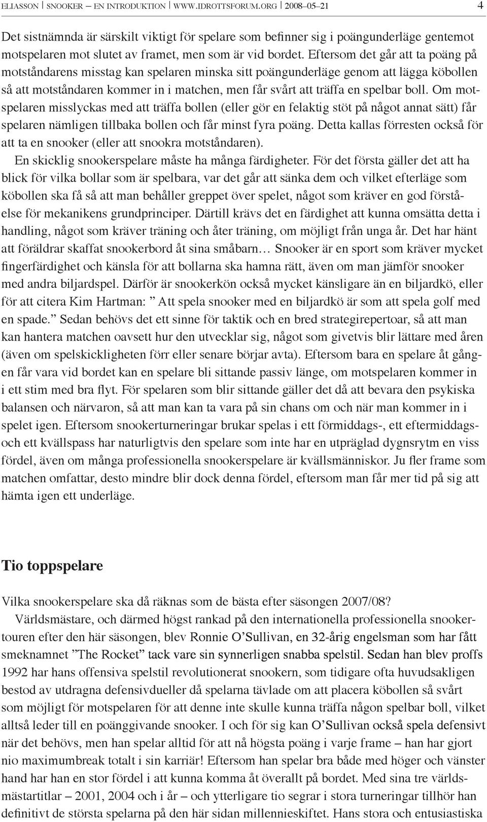 Eftersom det går att ta poäng på motståndarens misstag kan spelaren minska sitt poängunderläge genom att lägga köbollen så att motståndaren kommer in i matchen, men får svårt att träffa en spelbar