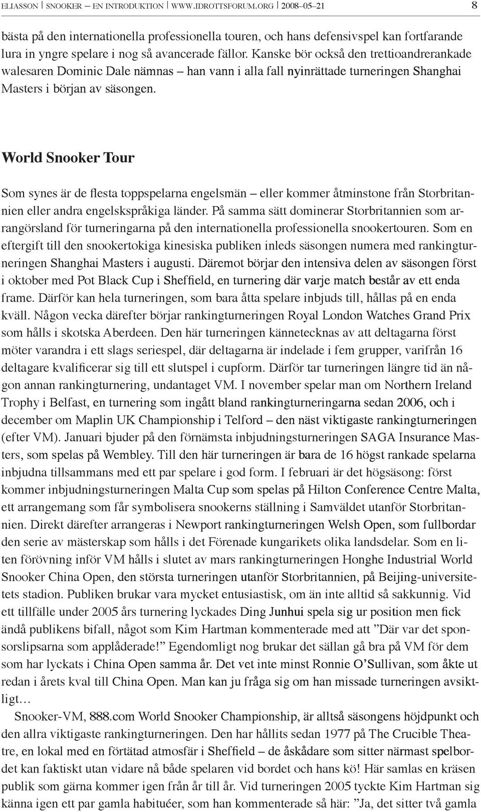 Kanske bör också den trettioandrerankade walesaren Dominic Dale nämnas han vann i alla fall nyinrättade turneringen Shanghai Masters i början av säsongen.