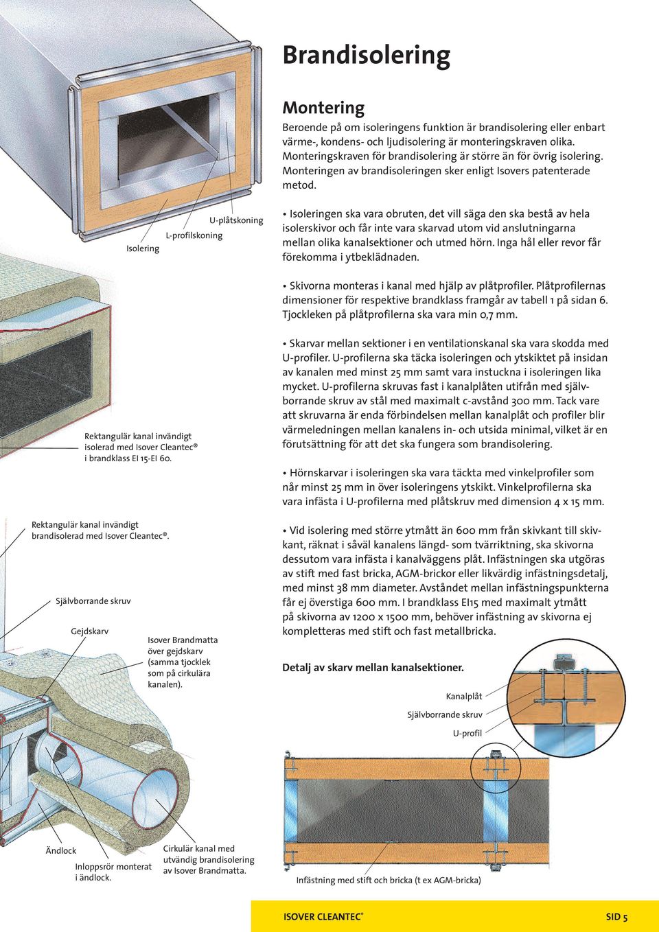 Isolering L-profilskoning U-plåtskoning Isoleringen ska vara obruten, det vill säga den ska bestå av hela isolerskivor och får inte vara skarvad utom vid anslutningarna mellan olika kanalsektioner