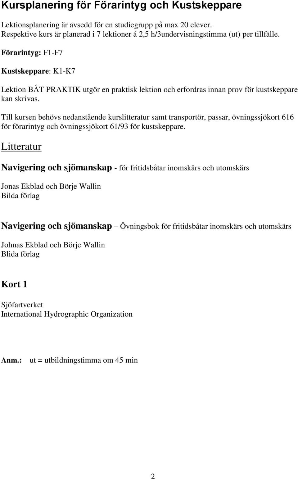 Till kursen behövs nedanstående kurslitteratur samt transportör, passar, övningssjökort 616 för förarintyg och övningssjökort 61/93 för kustskeppare.