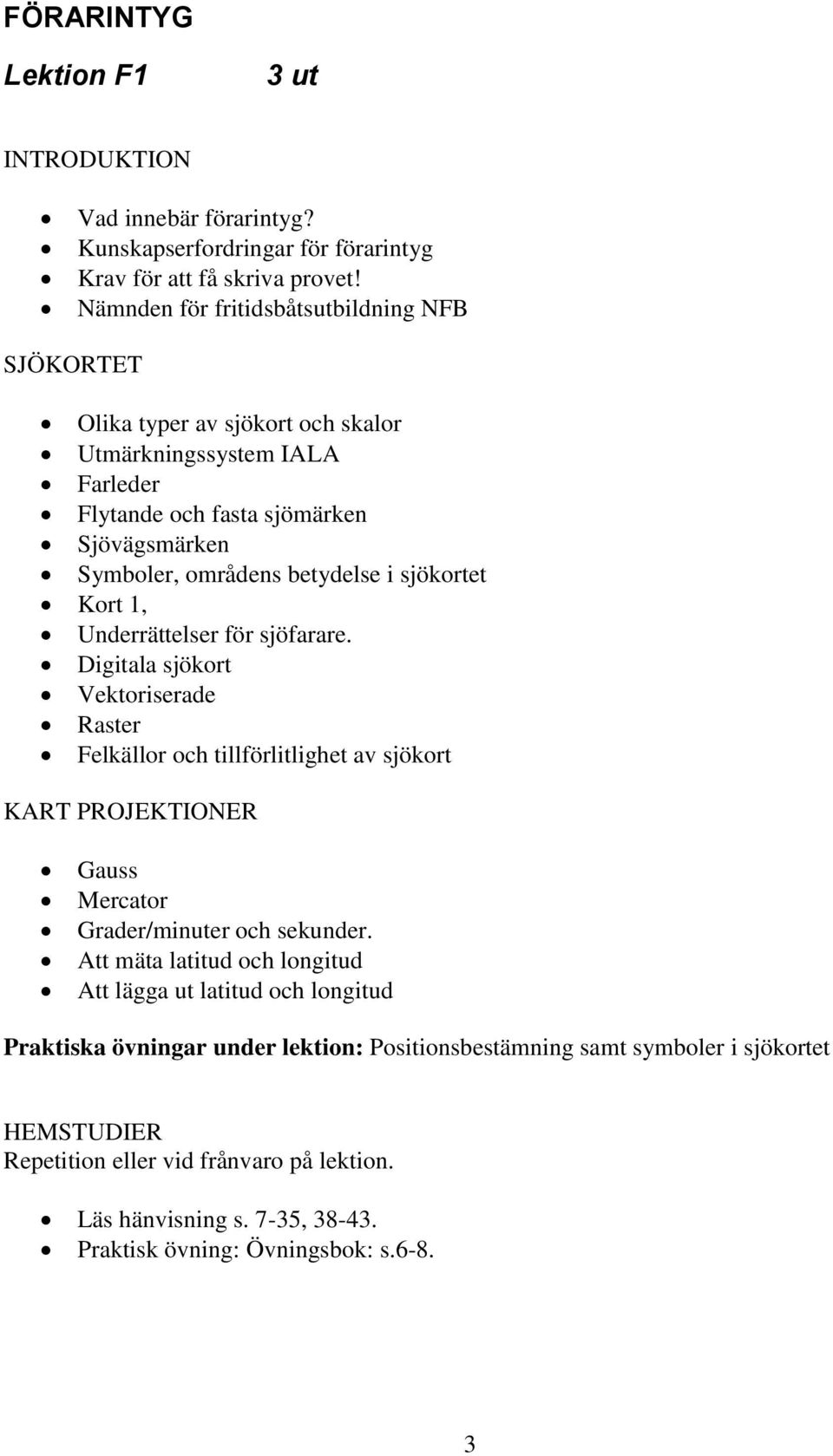 sjökortet Kort 1, Underrättelser för sjöfarare. Digitala sjökort Vektoriserade Raster Felkällor och tillförlitlighet av sjökort KART PROJEKTIONER Gauss Mercator Grader/minuter och sekunder.