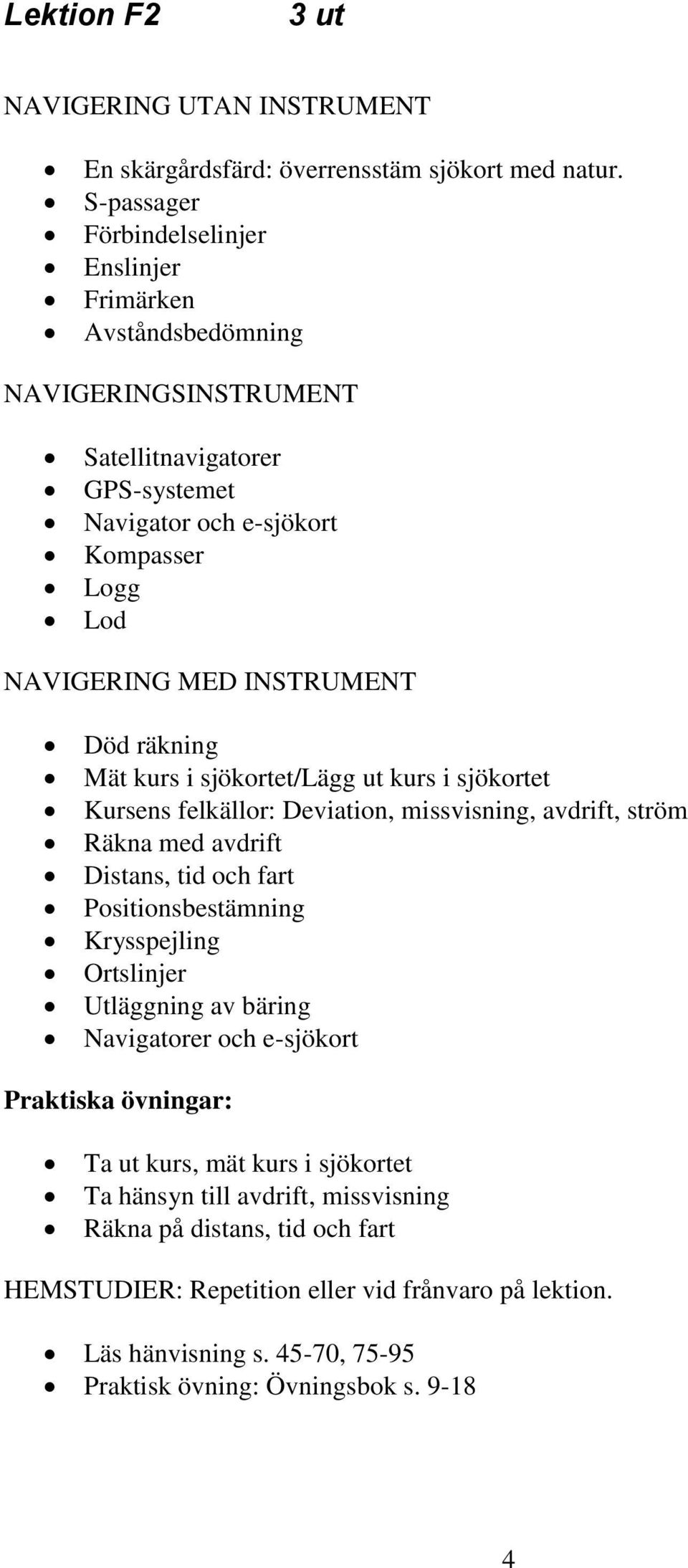 Död räkning Mät kurs i sjökortet/lägg ut kurs i sjökortet Kursens felkällor: Deviation, missvisning, avdrift, ström Räkna med avdrift Distans, tid och fart Positionsbestämning Krysspejling