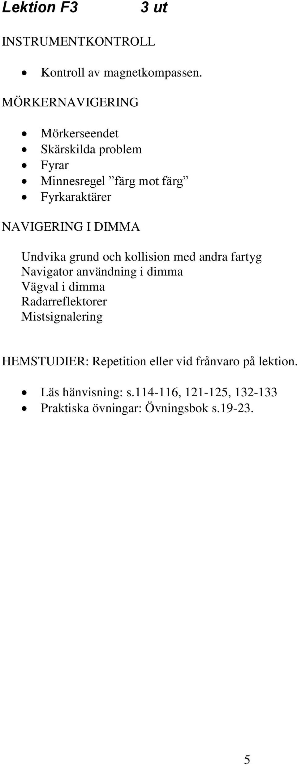 DIMMA Undvika grund och kollision med andra fartyg Navigator användning i dimma Vägval i dimma