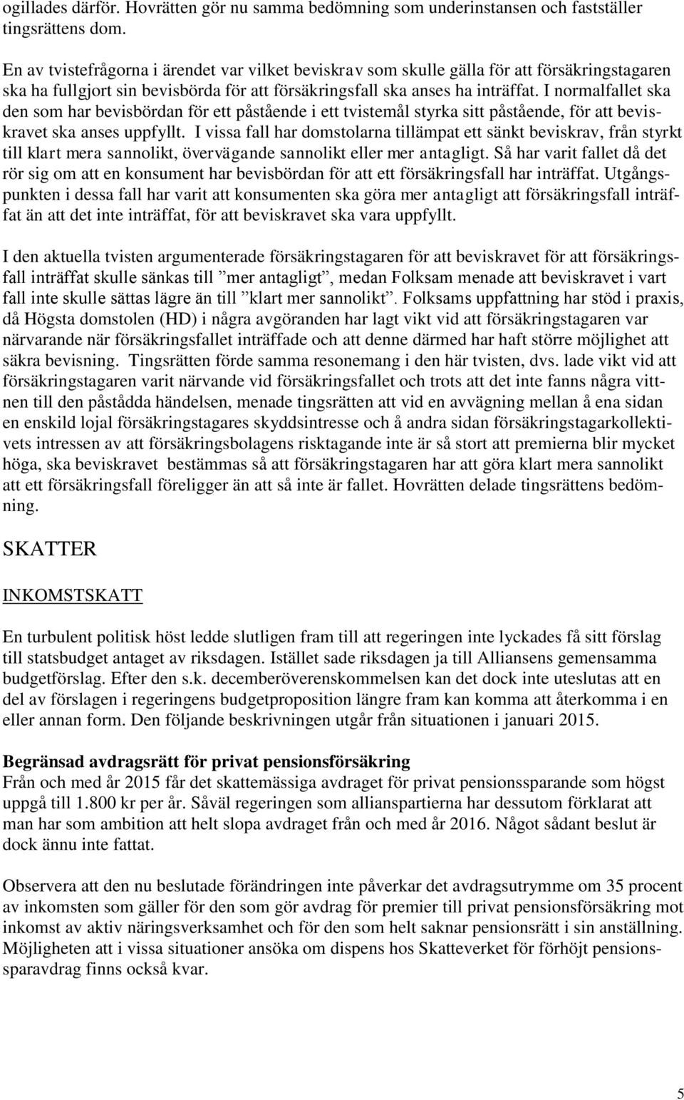 I normalfallet ska den som har bevisbördan för ett påstående i ett tvistemål styrka sitt påstående, för att beviskravet ska anses uppfyllt.