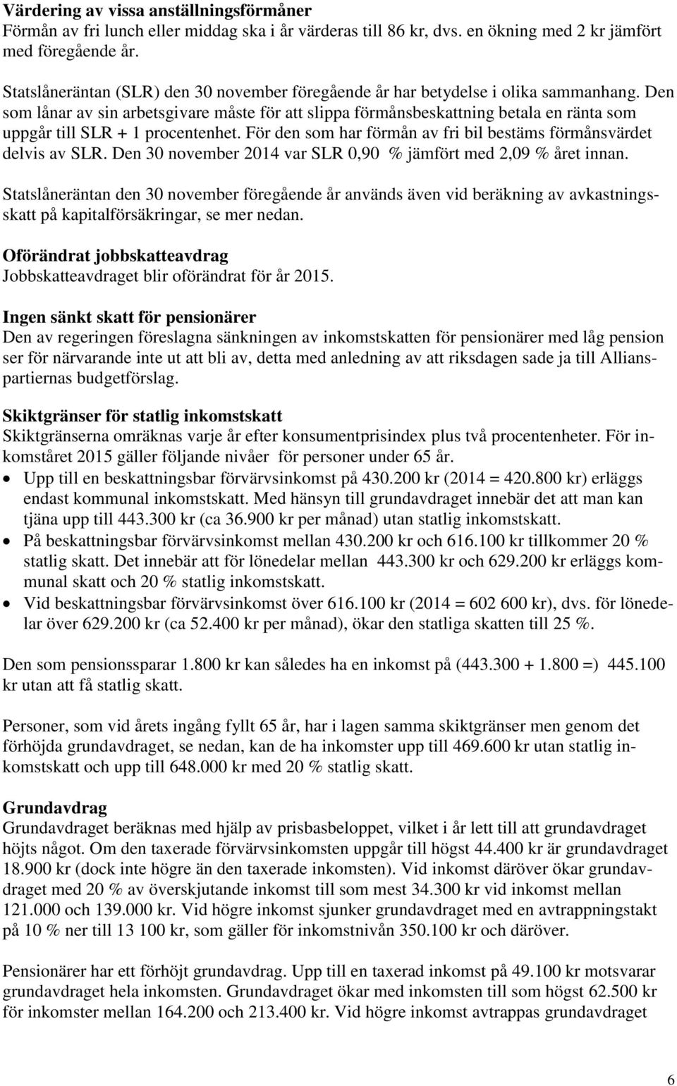 Den som lånar av sin arbetsgivare måste för att slippa förmånsbeskattning betala en ränta som uppgår till SLR + 1 procentenhet. För den som har förmån av fri bil bestäms förmånsvärdet delvis av SLR.
