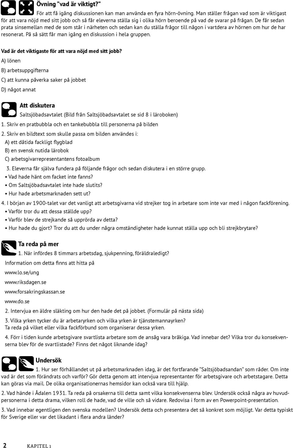 De får sedan prata sinsemellan med de som står i närheten och sedan kan du ställa frågor till någon i vartdera av hörnen om hur de har resonerat. På så sätt får man igång en diskussion i hela gruppen.