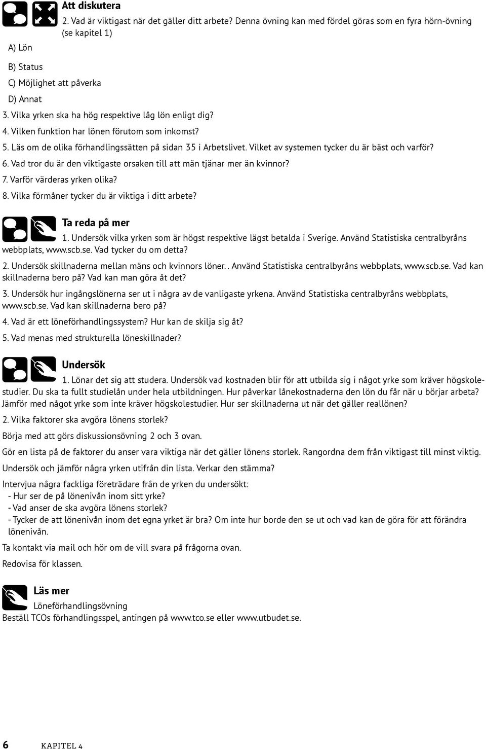 Vilket av systemen tycker du är bäst och varför? 6. Vad tror du är den viktigaste orsaken till att män tjänar mer än kvinnor? 7. Varför värderas yrken olika? 8.