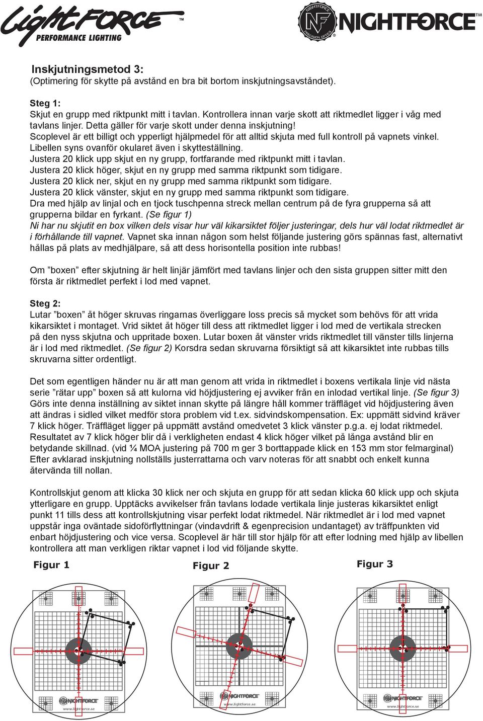 Scoplevel är ett billigt och ypperligt hjälpmedel fö r att alltid skjuta med full kontroll på vapnets vinkel. Libellen syns ovanfö r okularet även i skytteställning.